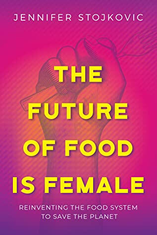 The Future of Food is Female by Jenny Stojkovic